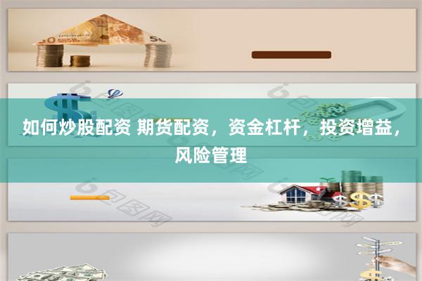 如何炒股配资 期货配资，资金杠杆，投资增益，风险管理