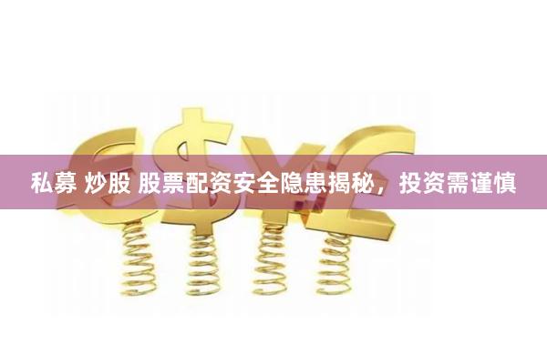 私募 炒股 股票配资安全隐患揭秘，投资需谨慎