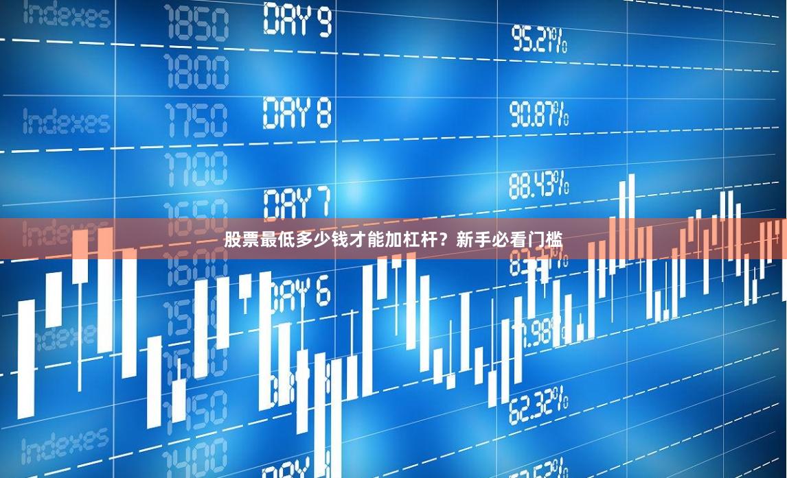 股票最低多少钱才能加杠杆？新手必看门槛