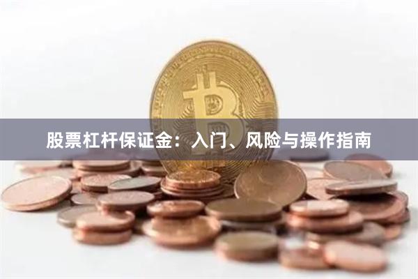股票杠杆保证金：入门、风险与操作指南