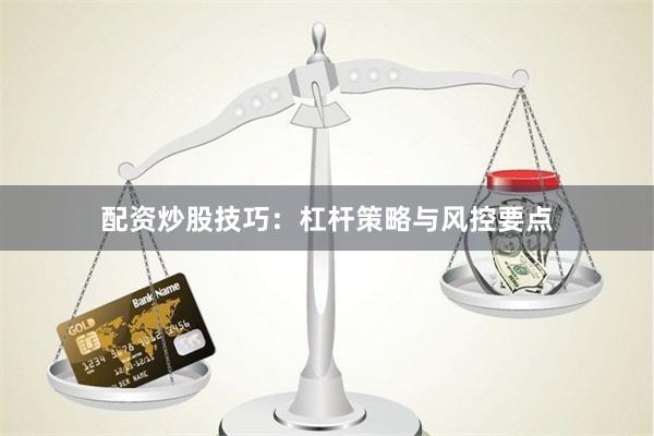 配资炒股技巧：杠杆策略与风控要点
