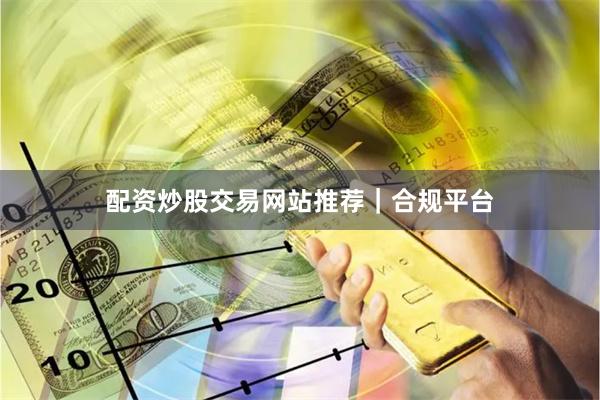 配资炒股交易网站推荐｜合规平台