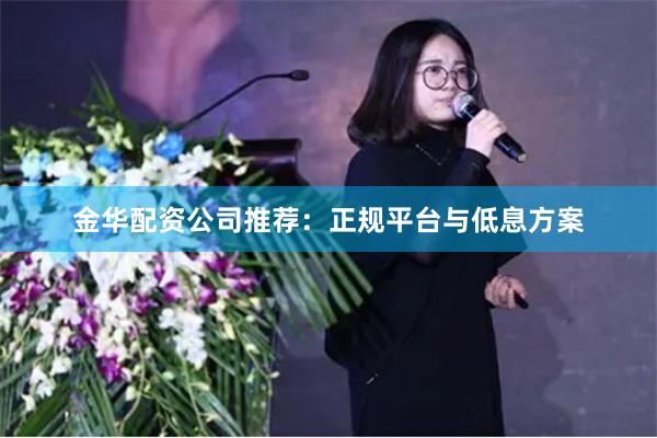 金华配资公司推荐：正规平台与低息方案