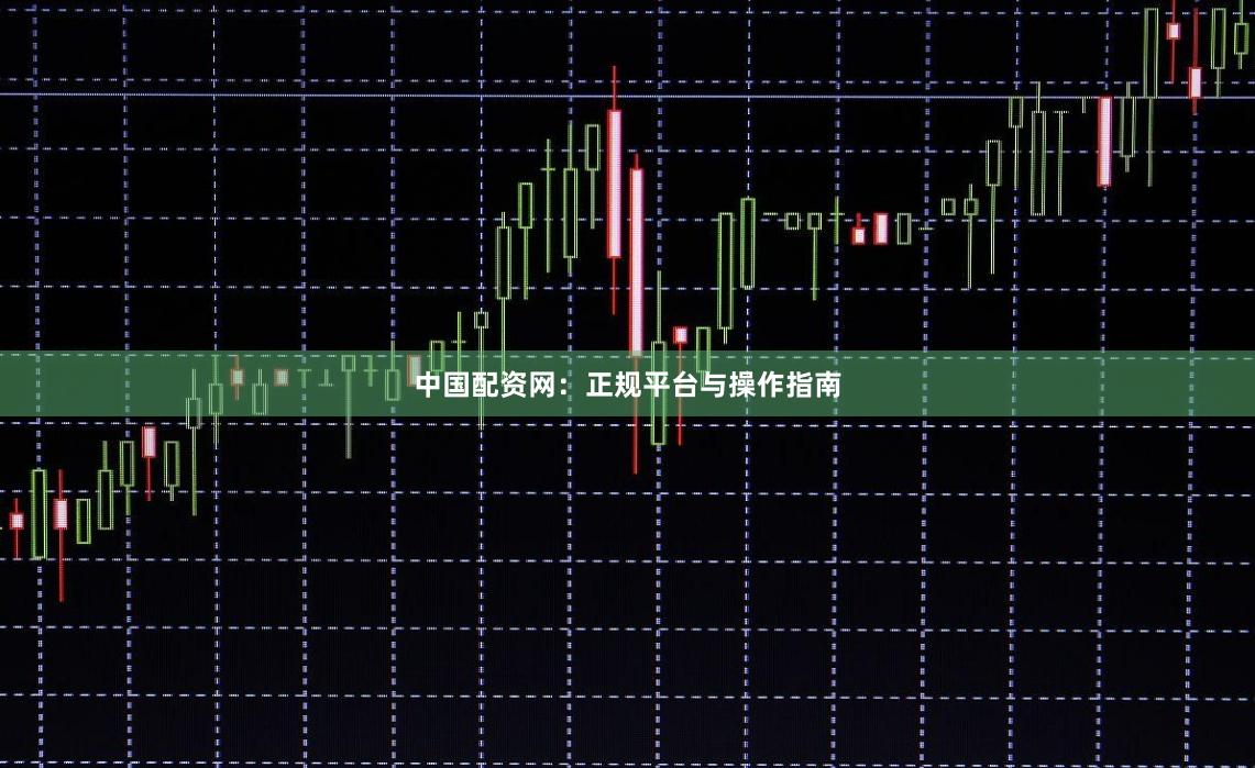 中国配资网：正规平台与操作指南